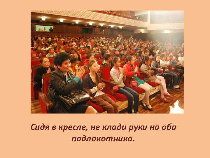 Сидя в кресле, не клади руки на оба подлокотника. 