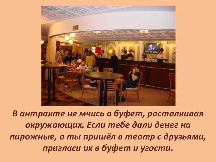 В антракте не мчись в буфет, расталкивая окружающих. Если тебе дали денег на пирожные,