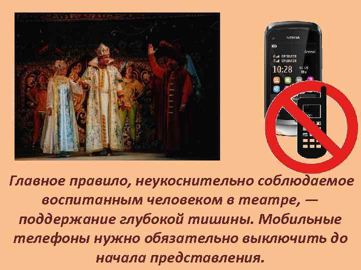 Главное правило, неукоснительно соблюдаемое воспитанным человеком в театре, — поддержание глубокой тишины. Мобильные телефоны
