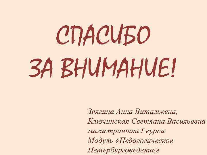СПАСИБО ЗА ВНИМАНИЕ! Звягина Анна Витальевна, Ключинская Светлана Васильевна магистрантки I курса Модуль «Педагогическое