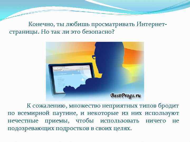 Конечно, ты любишь просматривать Интернетстраницы. Но так ли это безопасно? К сожалению, множество неприятных