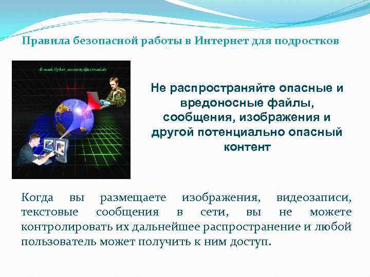 Правила безопасной работы в Интернет для подростков Не распространяйте опасные и вредоносные файлы, сообщения,