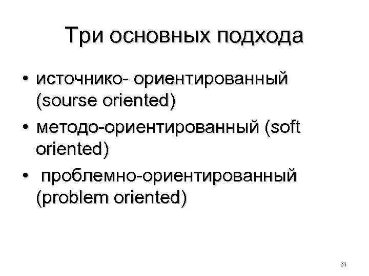 Три основных подхода • источнико- ориентированный (sourse oriented) • методо-ориентированный (soft oriented) • проблемно-ориентированный