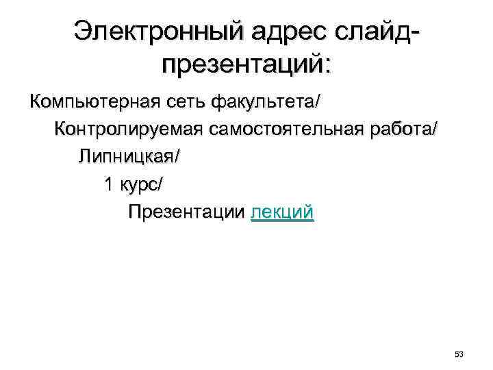 Электронный адрес слайдпрезентаций: Компьютерная сеть факультета/ Контролируемая самостоятельная работа/ Липницкая/ 1 курс/ Презентации лекций