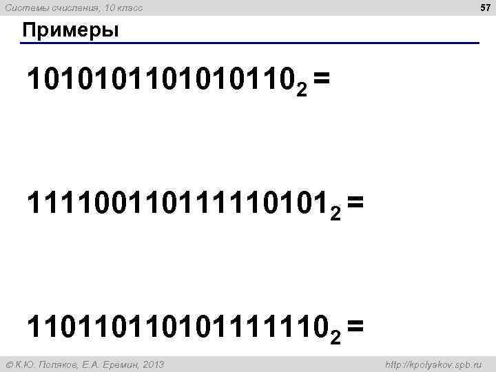 Системы счисления, 10 класс 57 Примеры 1010101102 = 1111001101111101012 = 1101101101011111102 = К. Ю.