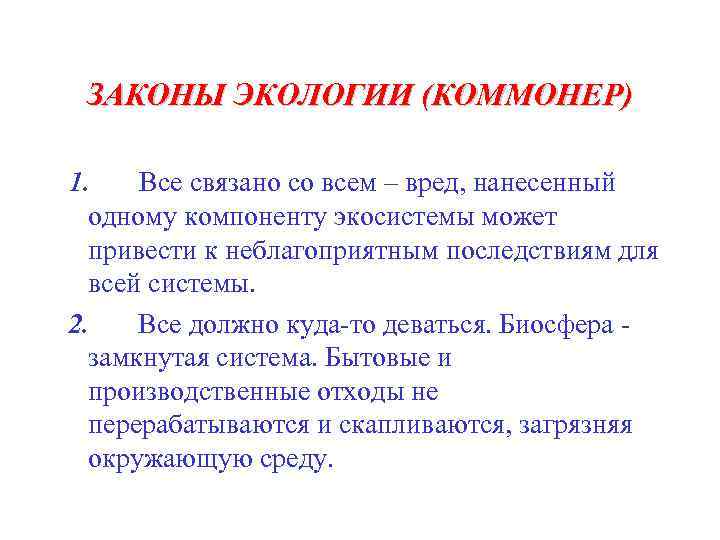 ЗАКОНЫ ЭКОЛОГИИ (КОММОНЕР) 1. Все связано со всем – вред, нанесенный одному компоненту экосистемы