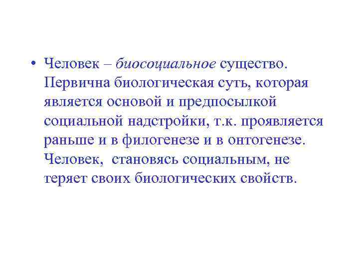  • Человек – биосоциальное существо. Первична биологическая суть, которая является основой и предпосылкой