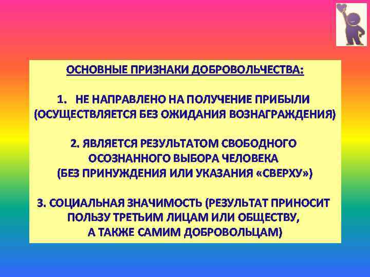 ОСНОВНЫЕ ПРИЗНАКИ ДОБРОВОЛЬЧЕСТВА: 1. НЕ НАПРАВЛЕНО НА ПОЛУЧЕНИЕ ПРИБЫЛИ (ОСУЩЕСТВЛЯЕТСЯ БЕЗ ОЖИДАНИЯ ВОЗНАГРАЖДЕНИЯ) 2.