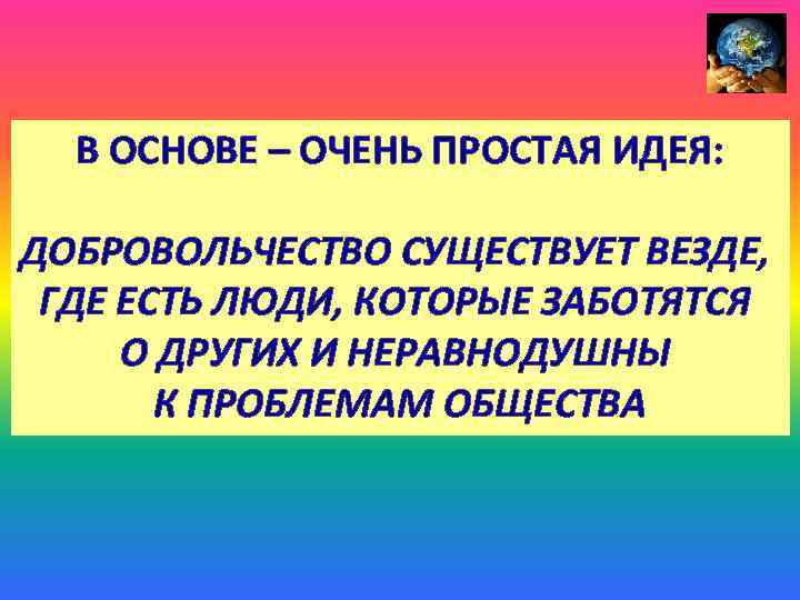 В ОСНОВЕ – ОЧЕНЬ ПРОСТАЯ ИДЕЯ: ДОБРОВОЛЬЧЕСТВО СУЩЕСТВУЕТ ВЕЗДЕ, ГДЕ ЕСТЬ ЛЮДИ, КОТОРЫЕ ЗАБОТЯТСЯ