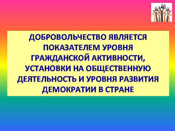 ДОБРОВОЛЬЧЕСТВО ЯВЛЯЕТСЯ ПОКАЗАТЕЛЕМ УРОВНЯ ГРАЖДАНСКОЙ АКТИВНОСТИ, УСТАНОВКИ НА ОБЩЕСТВЕННУЮ ДЕЯТЕЛЬНОСТЬ И УРОВНЯ РАЗВИТИЯ ДЕМОКРАТИИ
