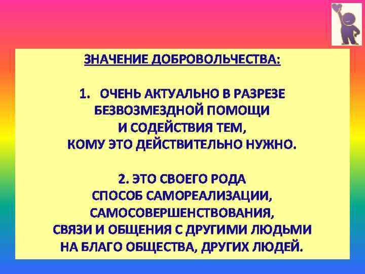 ЗНАЧЕНИЕ ДОБРОВОЛЬЧЕСТВА: 1. ОЧЕНЬ АКТУАЛЬНО В РАЗРЕЗЕ БЕЗВОЗМЕЗДНОЙ ПОМОЩИ И СОДЕЙСТВИЯ ТЕМ, КОМУ ЭТО