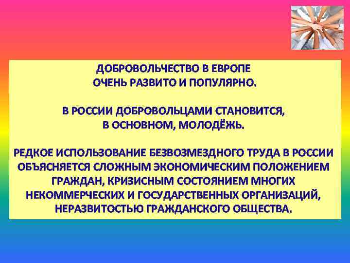 ДОБРОВОЛЬЧЕСТВО В ЕВРОПЕ ОЧЕНЬ РАЗВИТО И ПОПУЛЯРНО. В РОССИИ ДОБРОВОЛЬЦАМИ СТАНОВИТСЯ, В ОСНОВНОМ, МОЛОДЁЖЬ.