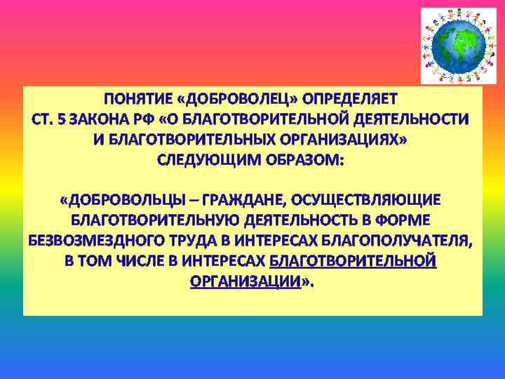 ПОНЯТИЕ «ДОБРОВОЛЕЦ» ОПРЕДЕЛЯЕТ СТ. 5 ЗАКОНА РФ «О БЛАГОТВОРИТЕЛЬНОЙ ДЕЯТЕЛЬНОСТИ И БЛАГОТВОРИТЕЛЬНЫХ ОРГАНИЗАЦИЯХ» СЛЕДУЮЩИМ