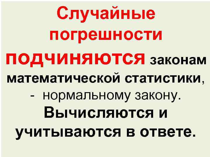 Случайные погрешности подчиняются законам математической статистики, - нормальному закону. Вычисляются и учитываются в ответе.