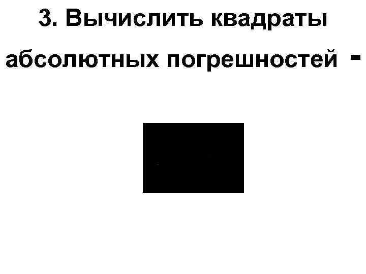 3. Вычислить квадраты абсолютных погрешностей - 