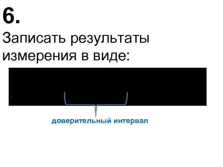 6. Записать результаты измерения в виде: доверительный интервал 