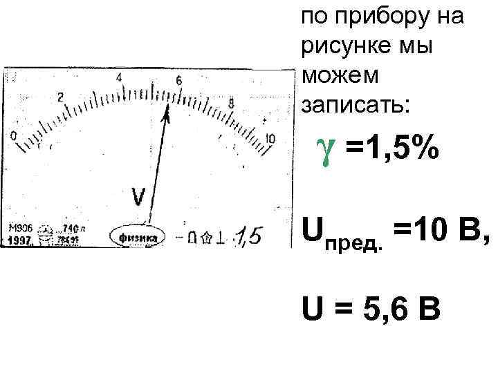 по прибору на рисунке мы можем записать: γ =1, 5% Uпред. =10 В, U