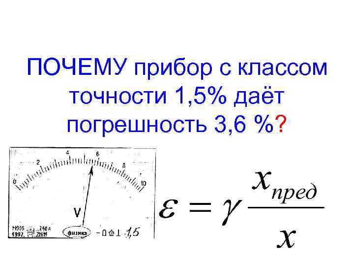 ПОЧЕМУ прибор с классом точности 1, 5% даёт погрешность 3, 6 %? 