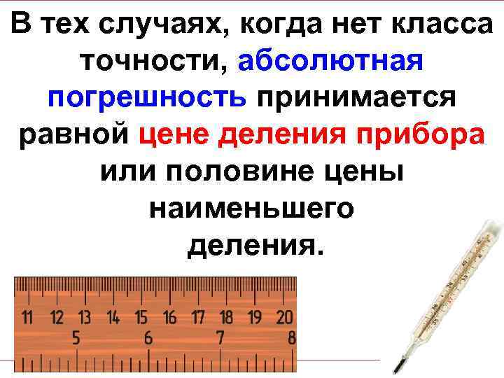 В тех случаях, когда нет класса точности, абсолютная погрешность принимается равной цене деления прибора