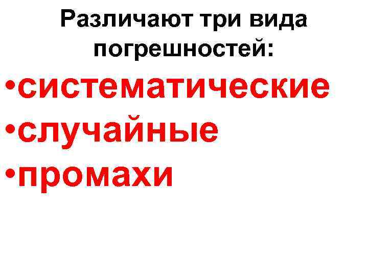 Различают три вида погрешностей: • систематические • случайные • промахи 