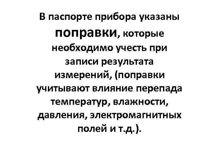 В паспорте прибора указаны поправки, которые необходимо учесть при записи результата измерений, (поправки учитывают