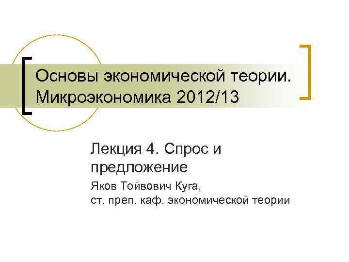Основы экономической теории. Микроэкономика 2012/13 Лекция 4. Спрос и предложение Яков Тойвович Куга, ст.