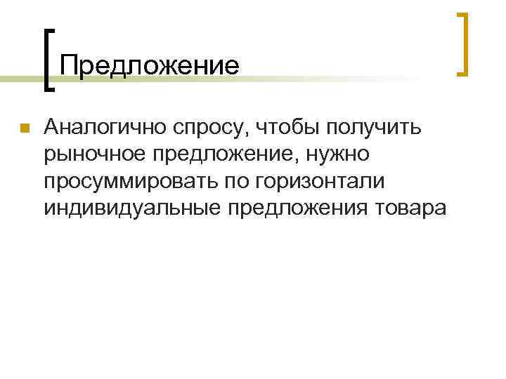 Предложение n Аналогично спросу, чтобы получить рыночное предложение, нужно просуммировать по горизонтали индивидуальные предложения