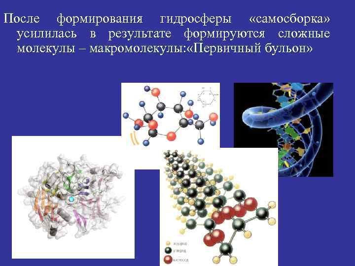 После формирования гидросферы «самосборка» усилилась в результате формируются сложные молекулы – макромолекулы: «Первичный бульон»