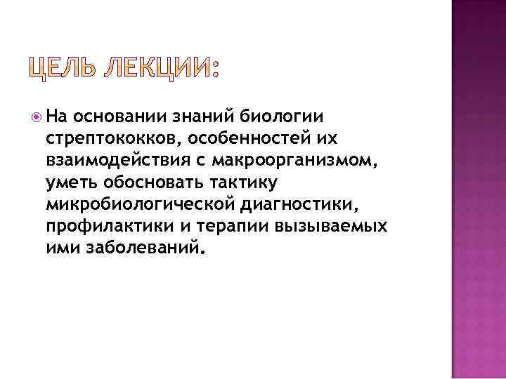  На основании знаний биологии стрептококков, особенностей их взаимодействия с макроорганизмом, уметь обосновать тактику