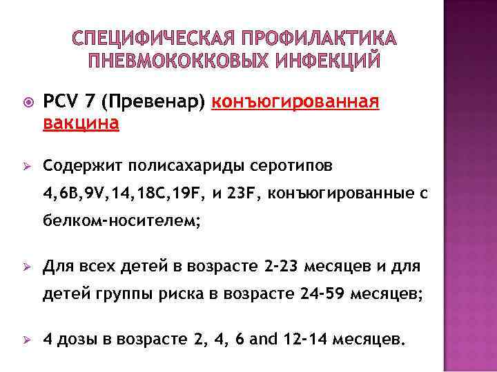 СПЕЦИФИЧЕСКАЯ ПРОФИЛАКТИКА ПНЕВМОКОККОВЫХ ИНФЕКЦИЙ PCV 7 (Превенар) конъюгированная вакцина Ø Содержит полисахариды серотипов 4,