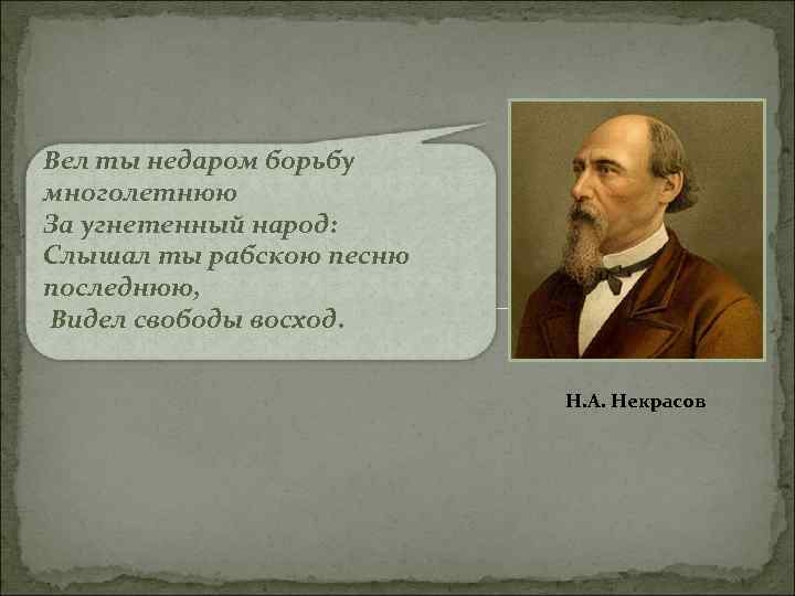 Вел ты недаром борьбу многолетнюю За угнетенный народ: Слышал ты рабскою песню последнюю, Видел