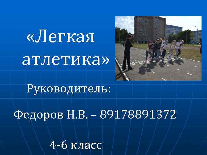  «Легкая атлетика» Руководитель: Федоров Н. В. – 89178891372 4 -6 класс 