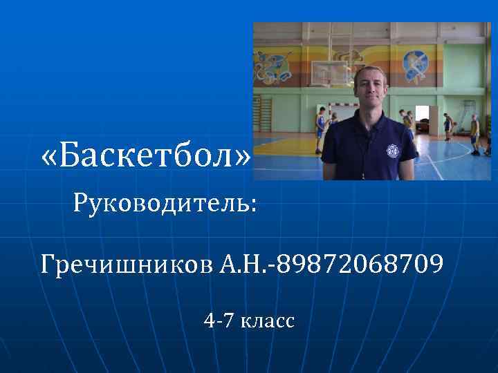  «Баскетбол» Руководитель: Гречишников А. Н. -89872068709 4 -7 класс 