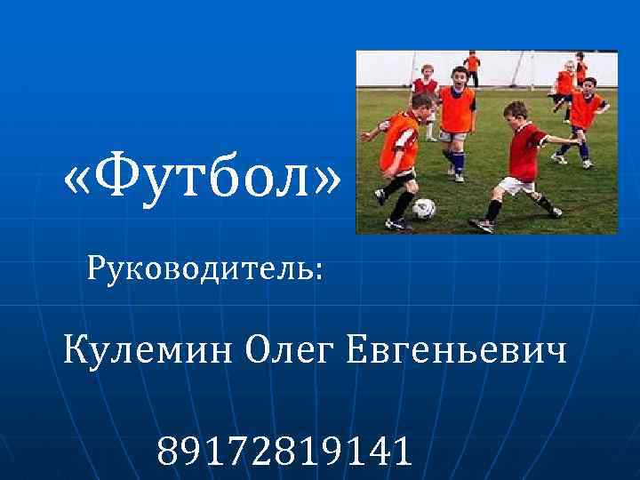 «Футбол» Руководитель: Кулемин Олег Евгеньевич 89172819141 