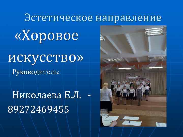 Эстетическое направление «Хоровое искусство» Руководитель: Николаева Е. Л. 89272469455 