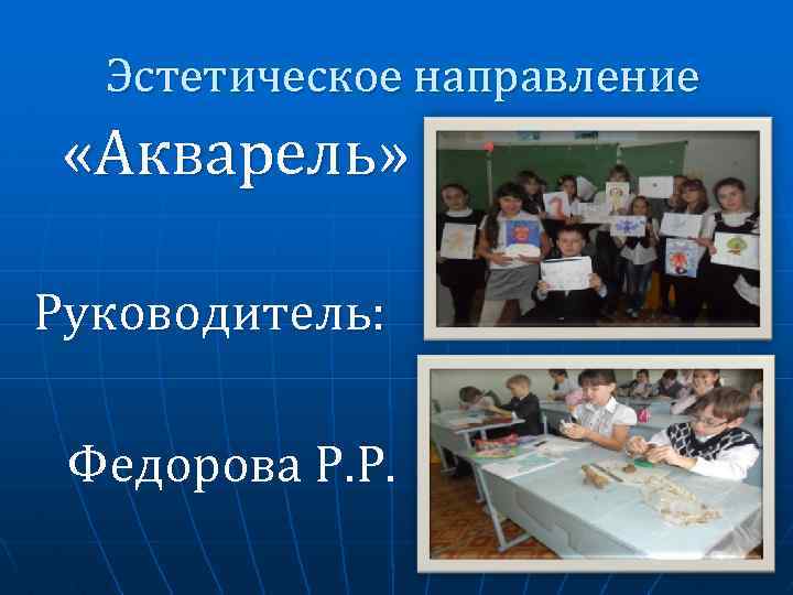 Эстетическое направление «Акварель» Руководитель: Федорова Р. Р. 