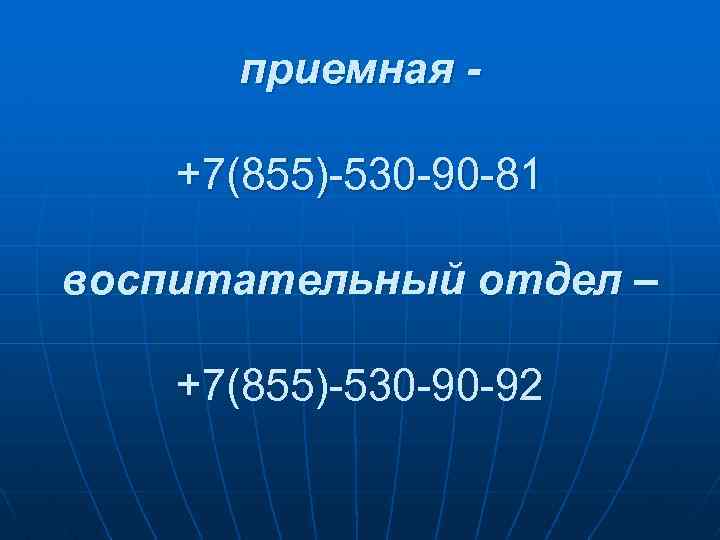 приемная +7(855)-530 -90 -81 воспитательный отдел – +7(855)-530 -90 -92 
