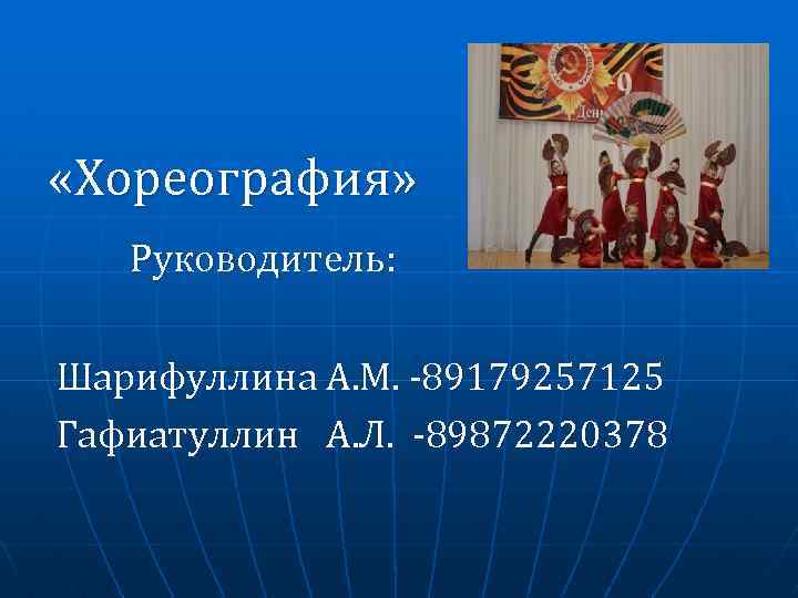  «Хореография» Руководитель: Шарифуллина А. М. -89179257125 Гафиатуллин А. Л. -89872220378 