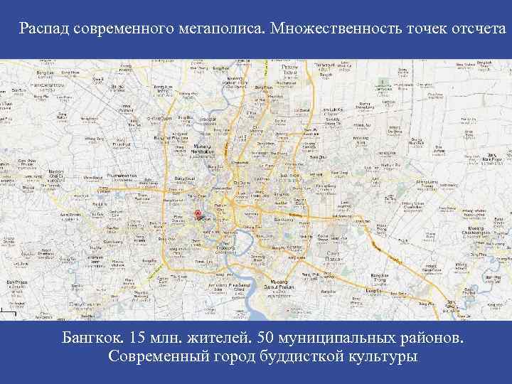 Распад современного мегаполиса. Множественность точек отсчета Бангкок. 15 млн. жителей. 50 муниципальных районов. Современный