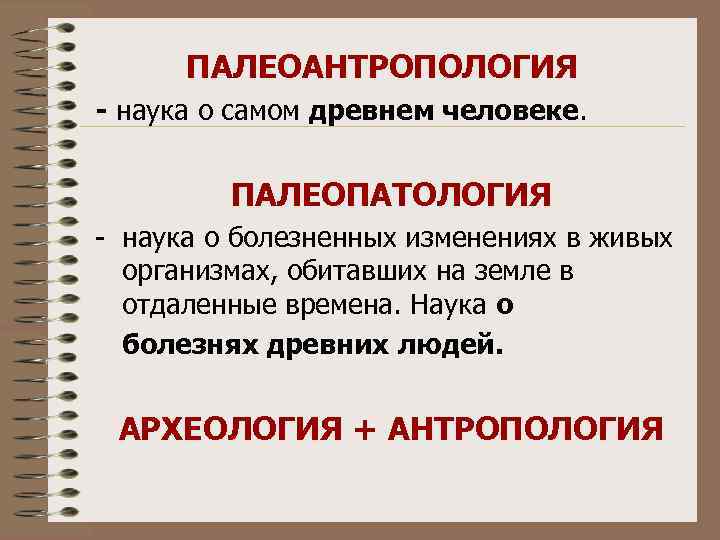 ПАЛЕОАНТРОПОЛОГИЯ - наука о самом древнем человеке. ПАЛЕОПАТОЛОГИЯ - наука о болезненных изменениях в