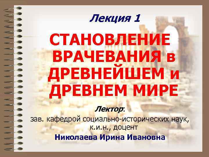 Лекция 1 СТАНОВЛЕНИЕ ВРАЧЕВАНИЯ в ДРЕВНЕЙШЕМ и ДРЕВНЕМ МИРЕ Лектор: зав. кафедрой социально-исторических наук,