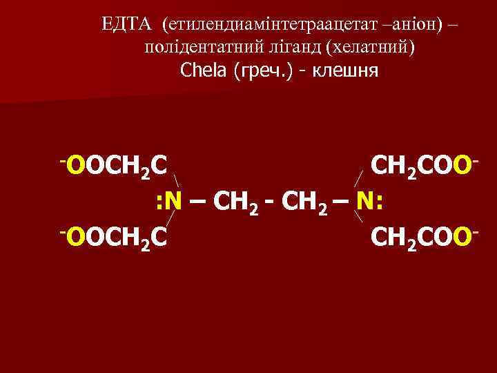 ЕДТА (етилендиамінтетраацетат –аніон) – полідентатний ліганд (хелатний) Chela (греч. ) - клешня -OOCH C