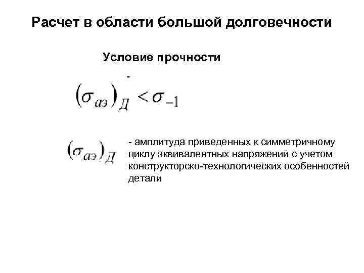 Расчет в области большой долговечности Условие прочности - амплитуда приведенных к симметричному циклу эквивалентных