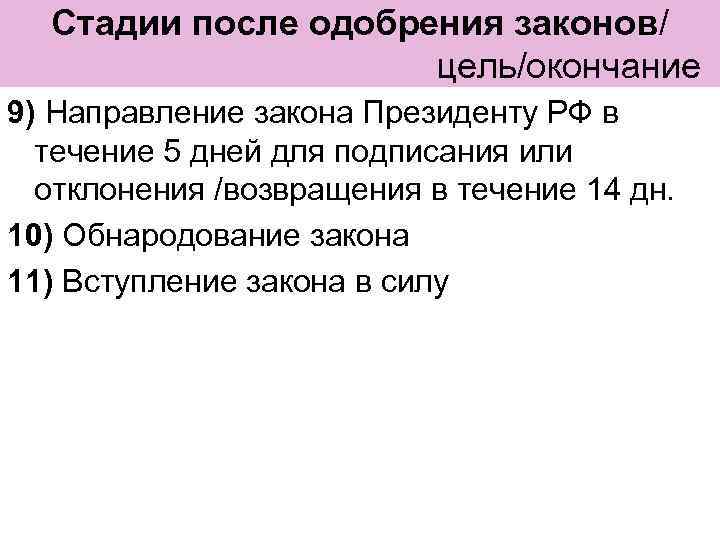 Стадии после одобрения законов/ цель/окончание 9) Направление закона Президенту РФ в течение 5 дней
