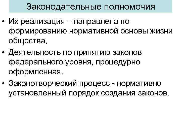 Законодательные полномочия • Их реализация – направлена по формированию нормативной основы жизни общества, •