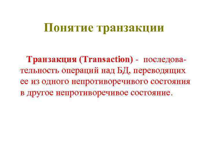 Понятие транзакции Транзакция (Transaction) - последовательность операций над БД, переводящих ее из одного непротиворечивого