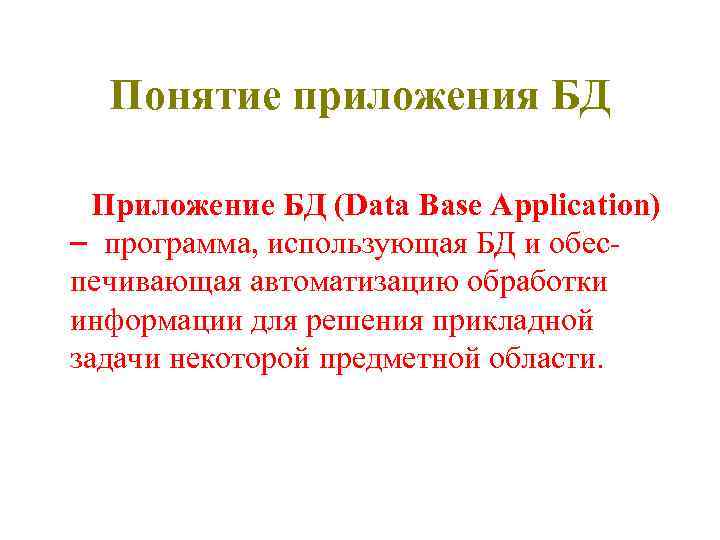 Понятие приложения БД Приложение БД (Data Base Application) программа, использующая БД и обеспечивающая автоматизацию