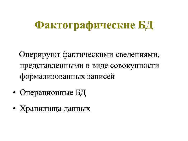 Фактографические БД Оперируют фактическими сведениями, представленными в виде совокупности формализованных записей • Операционные БД