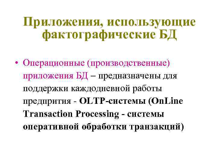 Приложения, использующие фактографические БД • Операционные (производственные) приложения БД предназначены для поддержки каждодневной работы