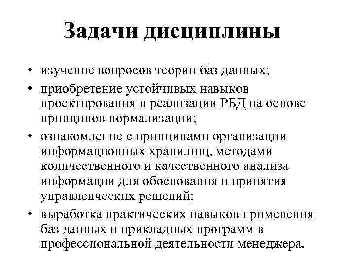 Задачи дисциплины • изучение вопросов теории баз данных; • приобретение устойчивых навыков проектирования и